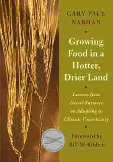 Growing Food in a Hotter, Drier Land: Lessons from Desert Farmers on Adapting to Climate Uncertainty by Gary Paul Nabhan