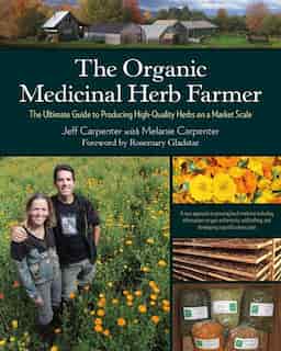 Organic Medicinal Herb Farmer: The Ultimate Guide to Producing High-Quality Herbs on a Market Scale by Jeff Carpenter