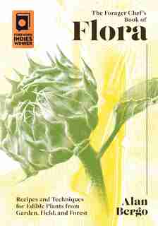 Forager Chef's Book of Flora: Recipes and Techniques for Edible Plants from Garden, Field, and Forest by Alan Bergo
