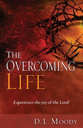 The Overcoming Life: Experience the Joy of the Lord