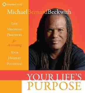 Your Life's Purpose: Life Visioning Practices for Activating Your Highest Potential by Michael Bernard Beckwith,