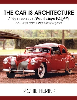 Front cover_The Car Is Architecture - A Visual History of Frank Lloyd Wright's 85 Cars and One Motorcycle