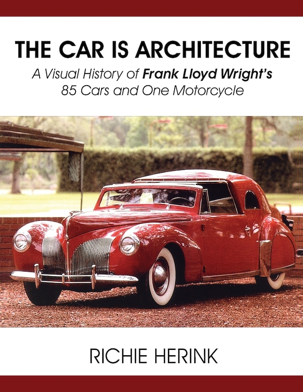 Front cover_The Car Is Architecture - A Visual History of Frank Lloyd Wright's 85 Cars and One Motorcycle