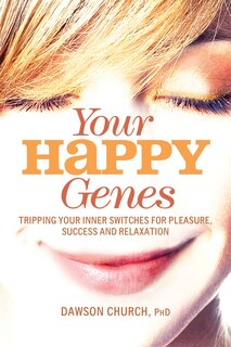 Your Happy Genes: Tripping Your Inner Switches For Pleasure, Success, And Relaxation