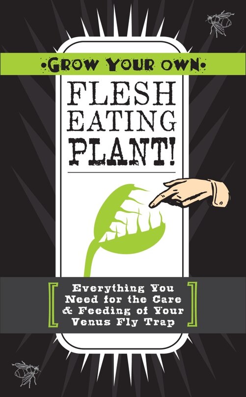 Grow Your Own Flesh-Eating Plants!: Everything You Need for the Care & Feeding of Your Venus Fly Trap