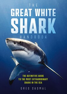 The Great White Shark Handbook: The Definitive Guide to the Most Extraordinary Shark in the Sea