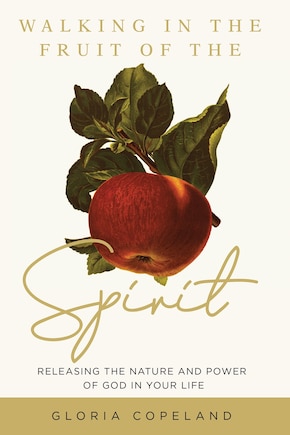 Walking In The Fruit Of The Spirit: Releasing The Nature And Power Of God In Your Life