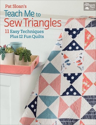 Pat Sloan's Teach Me To Sew Triangles: 13 Easy Techniques Plus 12 Fun Quilts