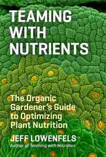 Teaming with Nutrients: The Organic Gardener’s Guide to Optimizing Plant Nutrition de Jeff Lowenfels