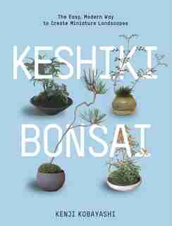 Keshiki Bonsai: The Easy, Modern Way to Create Miniature Landscapes de Kenji Kobayashi