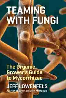Teaming With Fungi: The Organic Grower's Guide to Mycorrhizae de Jeff Lowenfels