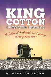 King Cotton In Modern America: A Cultural, Political, and Economic History since 1945 de D. Clayton Brown