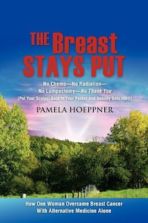 The Breast Stays Put: No Chemo-No Radiation-No Lumpectomy-No Thank You