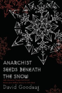 Anarchist Seeds Beneath the Snow: Left-Libertarian Thought and British Writers from William Morris to Colin Ward