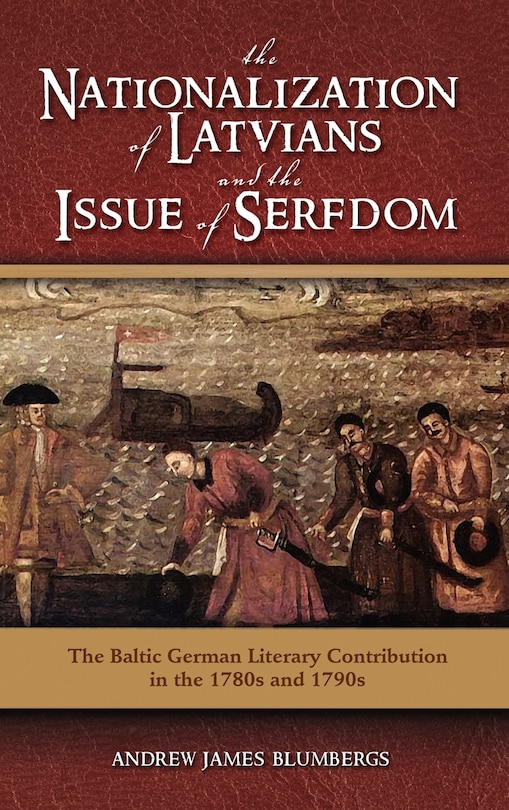 The Nationalization of Latvians and the Issue of Serfdom: The Baltic German Literary Contribution in the 1780s and 1790s