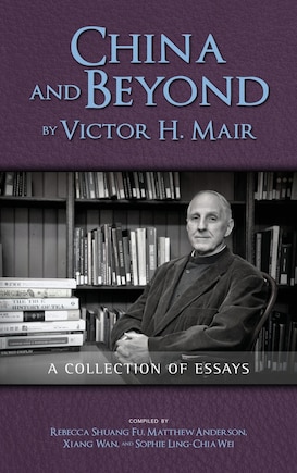 China and Beyond by Victor H. Mair: A Collection of Essays