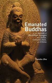 Front cover_Emanated Buddhas in the Aureole of Buddhist Images from India, Central Asia, and China
