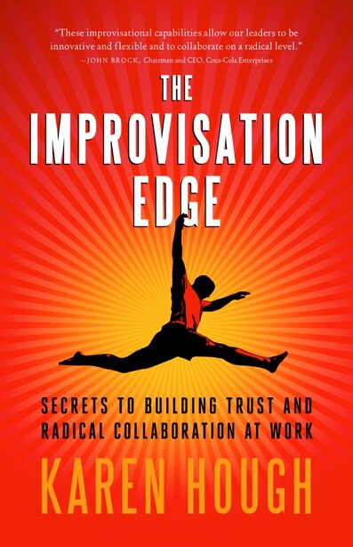 The Improvisation Edge: Secrets to Building Trust and Radical Collaboration At Work by Karen Hough
