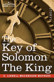 The Key of Solomon the King: (Clavicula Salomonis)