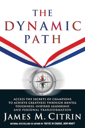 The Dynamic Path: Access the Secrets of Champions to Achieve Greatness Through Mental Toughness, Inspired Leadership and Personal Transformation