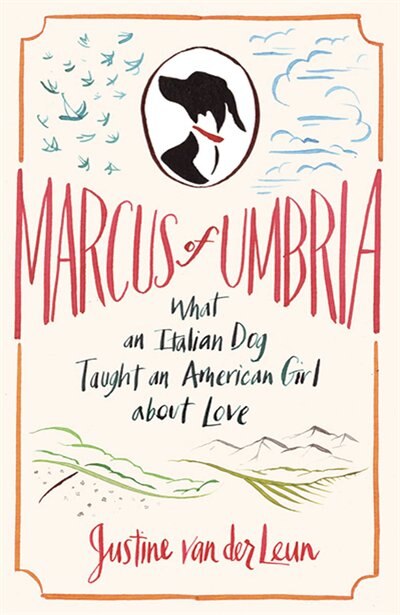 Marcus Of Umbria: What an Italian Dog Taught an American Girl about Love