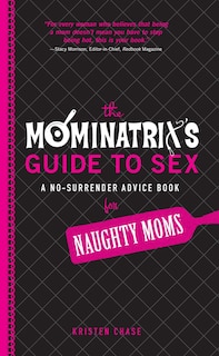 The Mominatrix's Guide to Sex: A No-Surrender Advice Book for Naughty Moms