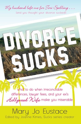 Divorce Sucks: What to do when irreconcilable differences, lawyer fees, and your ex's Hollywood wife make you miserable