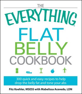 The Everything Flat Belly Cookbook: 300 Quick and Easy Recipes to help drop the belly fat and tone your abs