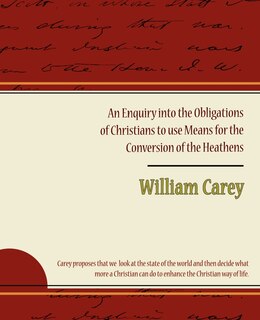 An Enquiry Into the Obligations of Christians to Use Means for the Conversion of the Heathens