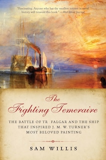 The Fighting Temeraire: The Battle of Trafalgar and the Ship that Inspired J. M. W. Turner's Most Beloved Painting