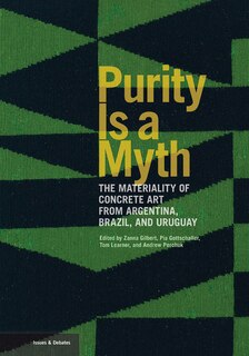 Purity Is A Myth: The Materiality Of Concrete Art From Argentina, Brazil, And Uruguay