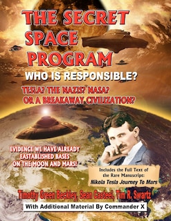 The Secret Space Program Who Is Responsible? Tesla? The Nazis? NASA? Or A Break Civilization?: Evidence We Have Already Established Bases On The Moon And Mars!