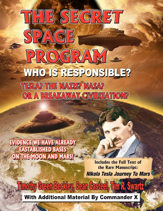 The Secret Space Program Who Is Responsible? Tesla? The Nazis? NASA? Or A Break Civilization?: Evidence We Have Already Established Bases On The Moon And Mars!