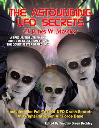 The Astounding UFO Secrets Of James W. Moseley: Includes The Full Text Of UFO Crash Secrets At Wright Patterson Air Force Base