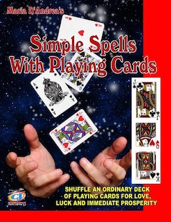 Simple Spells With Playing Cards: Shuffle An Ordinary Deck Of Playing Cards For Love, Luck And Immediate Prosperity