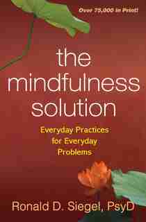The Mindfulness Solution: Everyday Practices for Everyday Problems by Ronald D. Siegel
