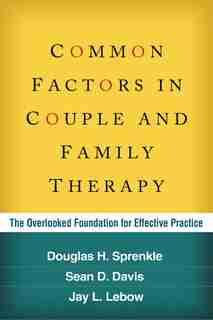 Common Factors in Couple and Family Therapy: The Overlooked Foundation for Effective Practice by Douglas H. Sprenkle