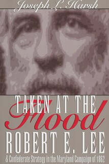 Taken at the Flood: Robert E. Lee and Confederate Strategy in the Maryland Campaign of 1862