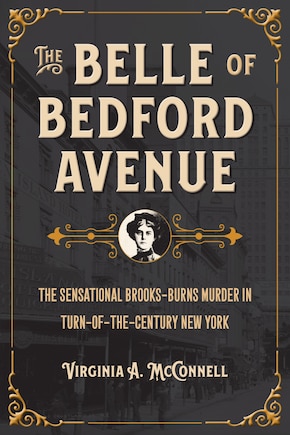 The Belle of Bedford Avenue: The Sensational Brooks-Burns Murder in Turn-Of-The-Century New York