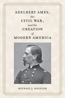 Front cover_Adelbert Ames, the Civil War, and the Creation of Modern America