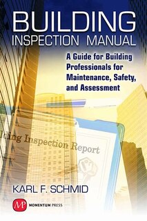 Building Inspection Manual: A Guide For Building Professionals For Maintenance, Safety, And Assessment