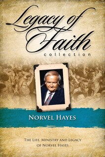 Legacy Of Faith Collection: Norvel Hayes: Life, Ministry, And Legacy Of Norvel Hayes