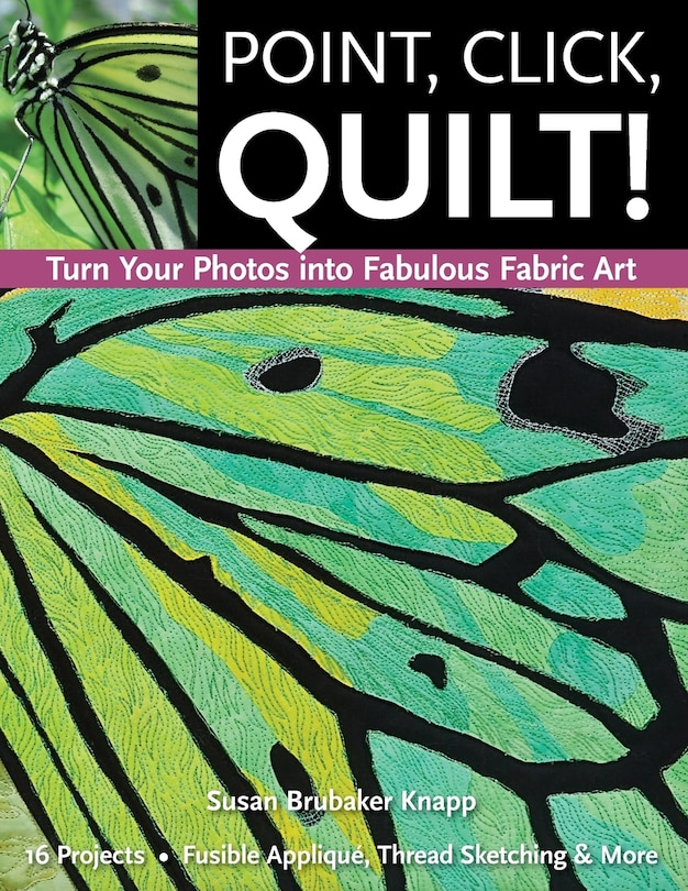 Point, Click, Quilt! Turn Your Photos into Fabulous Fabric Art: 16 Projects, Fusible Applique, Thread Sketching & More