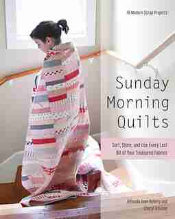 Sunday Morning Quilts: 16 Modern Scrap Projects - Sort, Store, And Use Every Last Bit Of Your Treasured Fabrics by Amanda Jean Nyberg