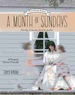 A Month Of Sundays - Family, Friends, Food & Quilts: Slow Down & Sew - 16 Projects, Precut Friendly by Cheryl Arkison