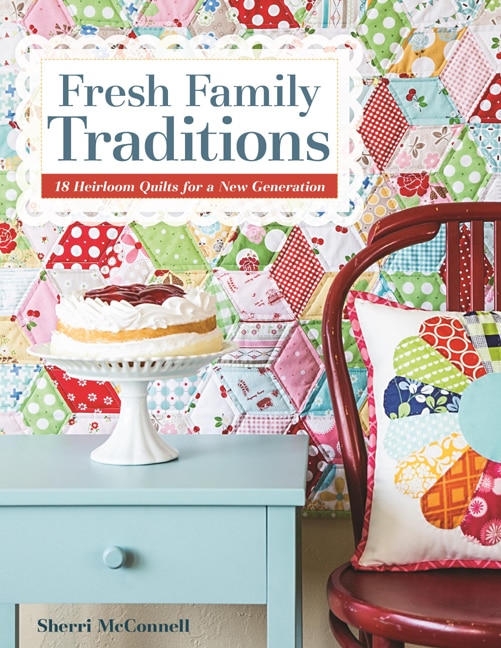 Fresh Family Traditions: 18 Heirloom Quilts For A New Generation