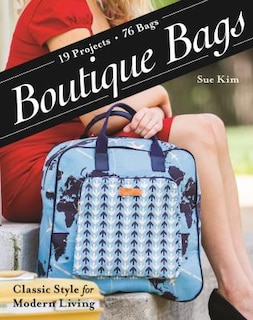 Boutique Bags: • Classic Style for Modern Living • 19 Projects 76 Bags