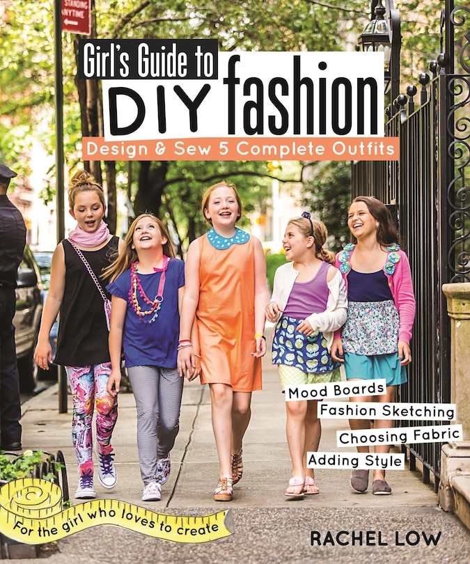 Girl’s Guide to DIY Fashion: Design & Sew 5 Complete Outfits • Mood Boards • Fashion Sketching • Choosing Fabric • Adding Style