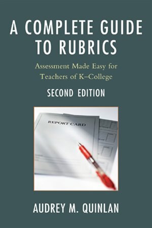 A Complete Guide to Rubrics: Assessment Made Easy for Teachers, K-College