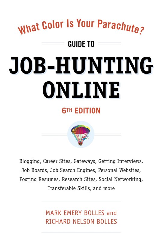 What Color Is Your Parachute? Guide to Job-Hunting Online, Sixth Edition: Blogging, Career Sites, Gateways, Getting Interviews, Job Boards, Job Search Engines, Personal Websites, Posting Resumes, Research Sites, Social Networking